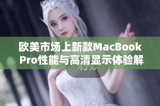 欧美市场上新款MacBook Pro性能与高清显示体验解析