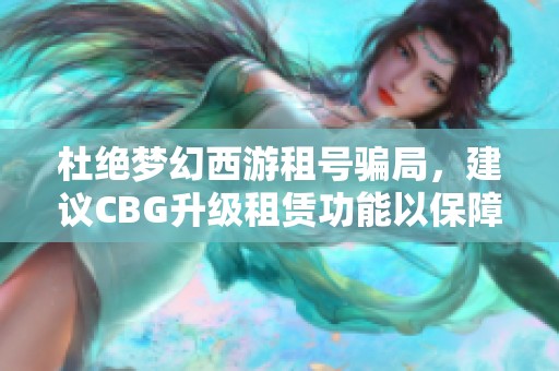 杜绝梦幻西游租号骗局，建议CBG升级租赁功能以保障玩家权益和体验