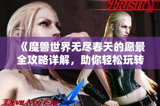 《魔兽世界无尽春天的愿景全攻略详解，助你轻松玩转这个难度副本》