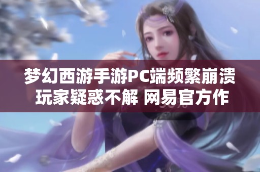 梦幻西游手游PC端频繁崩溃 玩家疑惑不解 网易官方作出回应解惑