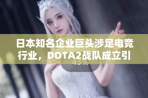 日本知名企业巨头涉足电竞行业，DOTA2战队成立引发网友热议“同福三队”概念再起