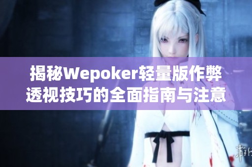 揭秘Wepoker轻量版作弊透视技巧的全面指南与注意事项