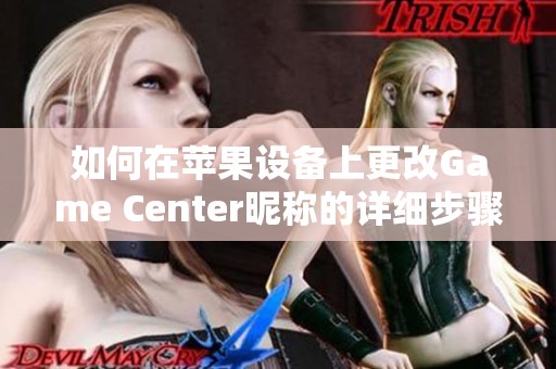 如何在苹果设备上更改Game Center昵称的详细步骤解析