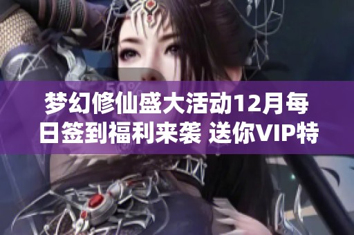 梦幻修仙盛大活动12月每日签到福利来袭 送你VIP特权惊喜不断