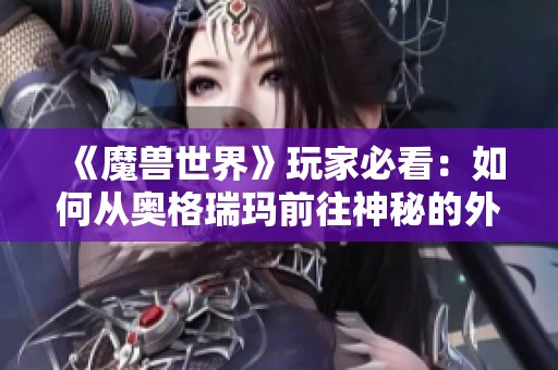 《魔兽世界》玩家必看：如何从奥格瑞玛前往神秘的外域探险指南