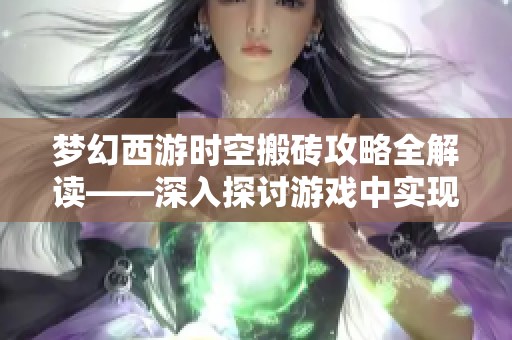 梦幻西游时空搬砖攻略全解读——深入探讨游戏中实现经济收益的方法与技巧