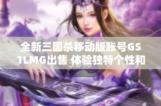 全新三国杀移动版账号GS1LMG出售 体验独特个性和精彩手游乐趣