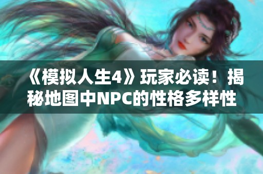 《模拟人生4》玩家必读！揭秘地图中NPC的性格多样性与职业选择，助你畅享游戏乐趣