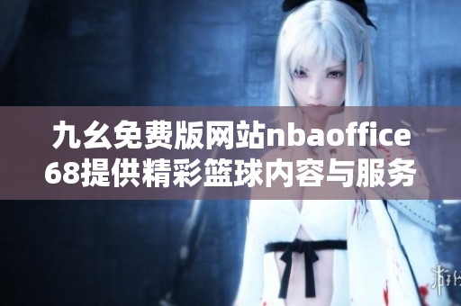 九幺免费版网站nbaoffice68提供精彩篮球内容与服务分析