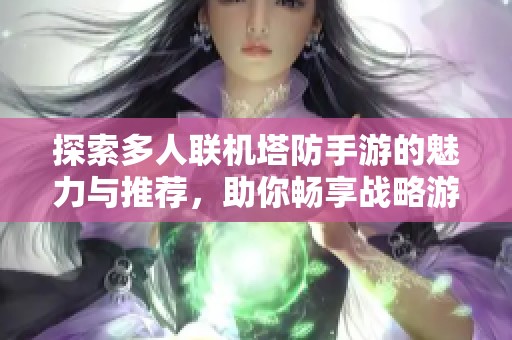 探索多人联机塔防手游的魅力与推荐，助你畅享战略游戏的乐趣