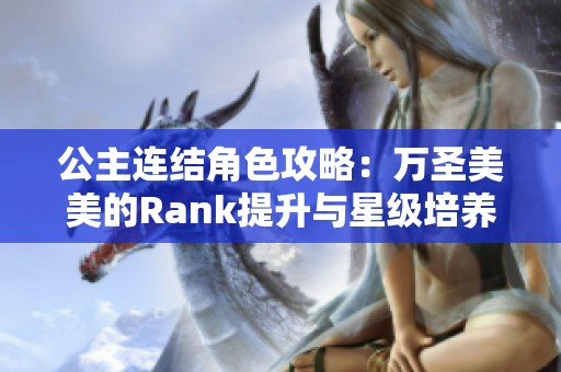 公主连结角色攻略：万圣美美的Rank提升与星级培养全面解析与推荐