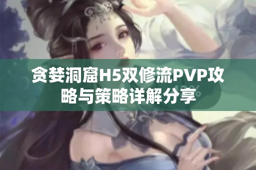 贪婪洞窟H5双修流PVP攻略与策略详解分享