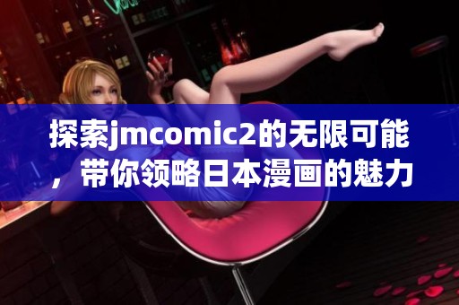 探索jmcomic2的无限可能，带你领略日本漫画的魅力与创意