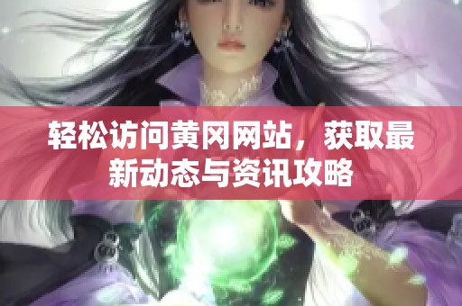 轻松访问黄冈网站，获取最新动态与资讯攻略