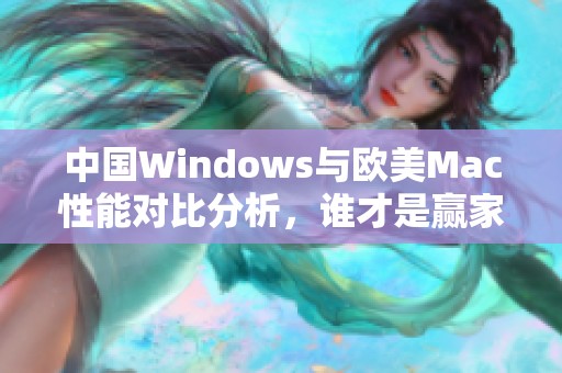 中国Windows与欧美Mac性能对比分析，谁才是赢家？