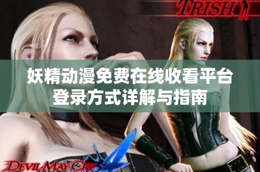 妖精动漫免费在线收看平台登录方式详解与指南