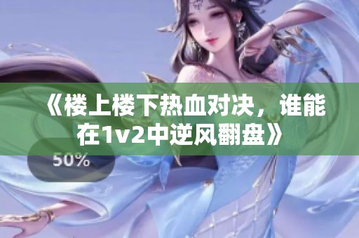 《楼上楼下热血对决，谁能在1v2中逆风翻盘》