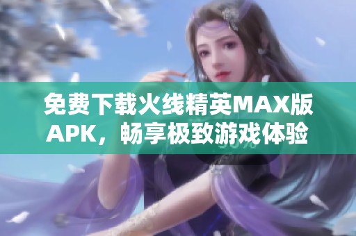 免费下载火线精英MAX版APK，畅享极致游戏体验