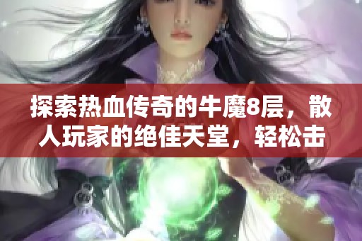 探索热血传奇的牛魔8层，散人玩家的绝佳天堂，轻松击败最强战士的秘密揭晓