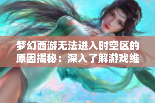 梦幻西游无法进入时空区的原因揭秘：深入了解游戏维护的真实背景与影响