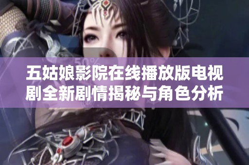 五姑娘影院在线播放版电视剧全新剧情揭秘与角色分析