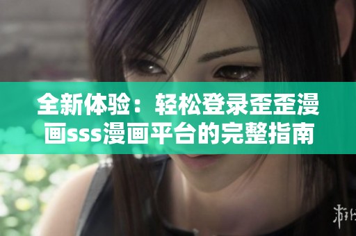全新体验：轻松登录歪歪漫画sss漫画平台的完整指南