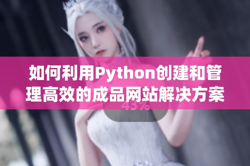 如何利用Python创建和管理高效的成品网站解决方案