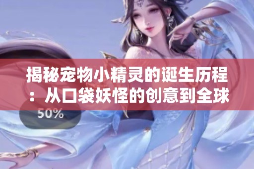 揭秘宠物小精灵的诞生历程：从口袋妖怪的创意到全球文化现象的形成