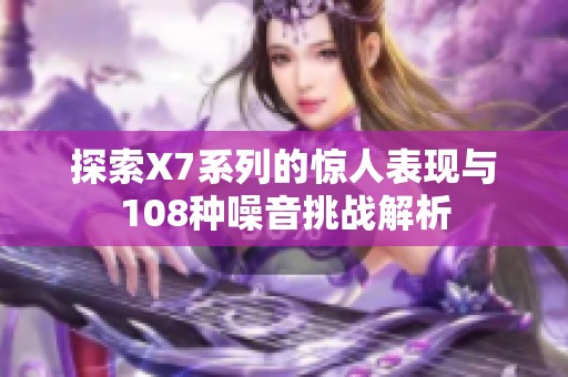 探索X7系列的惊人表现与108种噪音挑战解析