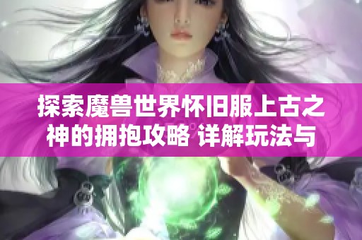 探索魔兽世界怀旧服上古之神的拥抱攻略 详解玩法与策略解析