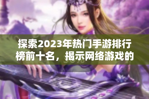 探索2023年热门手游排行榜前十名，揭示网络游戏的社会影响与百态生活