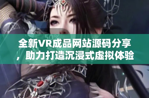 全新VR成品网站源码分享，助力打造沉浸式虚拟体验平台