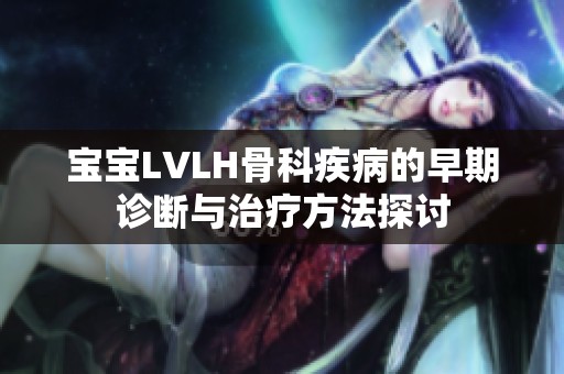 宝宝LVLH骨科疾病的早期诊断与治疗方法探讨