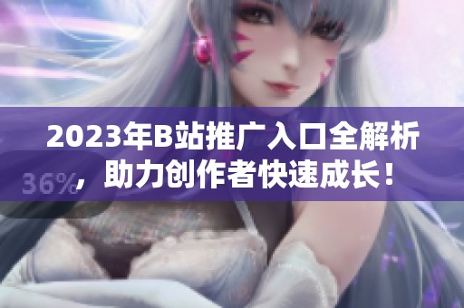 2023年B站推广入口全解析，助力创作者快速成长！