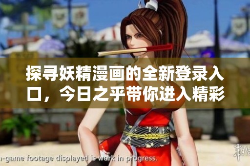 探寻妖精漫画的全新登录入口，今日之乎带你进入精彩世界