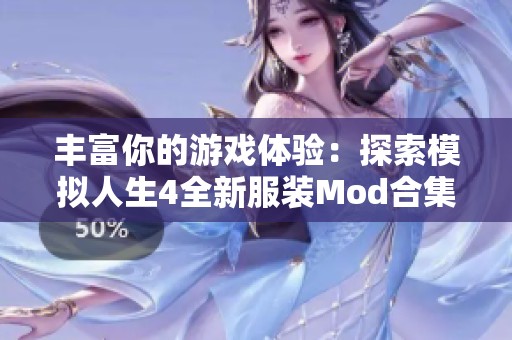 丰富你的游戏体验：探索模拟人生4全新服装Mod合集详细介绍与下载指南