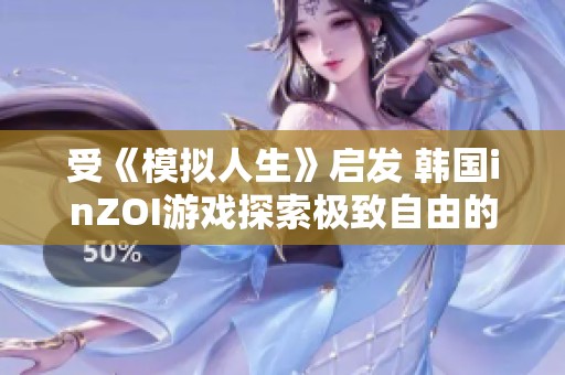 受《模拟人生》启发 韩国inZOI游戏探索极致自由的全新体验与理念