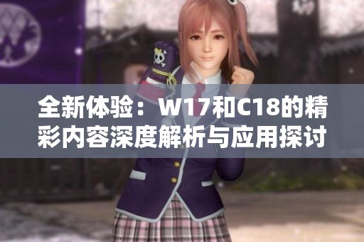 全新体验：W17和C18的精彩内容深度解析与应用探讨