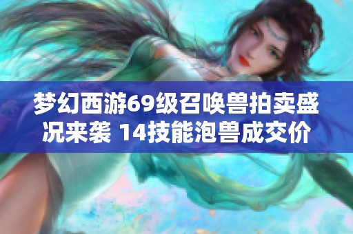 梦幻西游69级召唤兽拍卖盛况来袭 14技能泡兽成交价创高达40万元新纪录