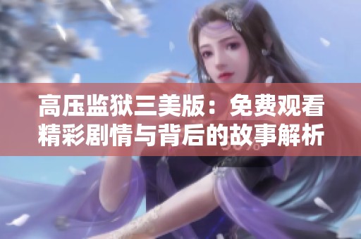 高压监狱三美版：免费观看精彩剧情与背后的故事解析