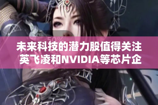 未来科技的潜力股值得关注 英飞凌和NVIDIA等芯片企业带来新机遇