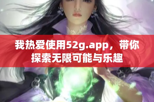 我热爱使用52g.app，带你探索无限可能与乐趣