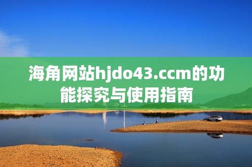 海角网站hjdo43.ccm的功能探究与使用指南