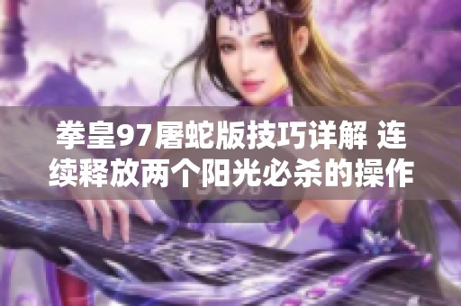 拳皇97屠蛇版技巧详解 连续释放两个阳光必杀的操作攻略与秘诀分享