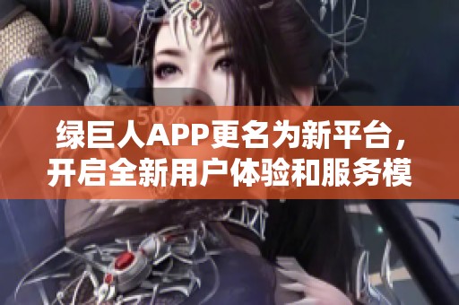 绿巨人APP更名为新平台，开启全新用户体验和服务模式