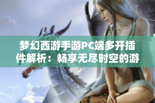 梦幻西游手游PC端多开插件解析：畅享无尽时空的游戏体验与技巧分享