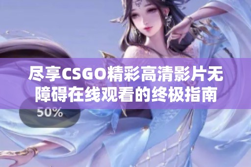 尽享CSGO精彩高清影片无障碍在线观看的终极指南