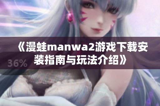 《漫蛙manwa2游戏下载安装指南与玩法介绍》