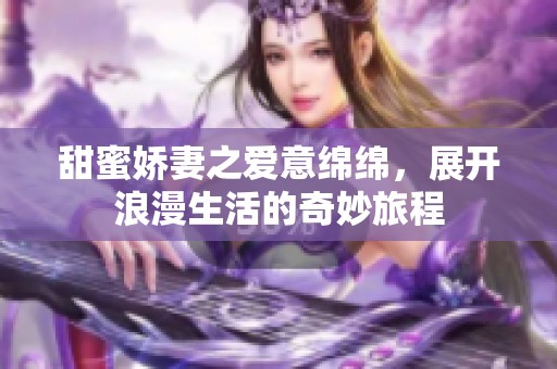 甜蜜娇妻之爱意绵绵，展开浪漫生活的奇妙旅程