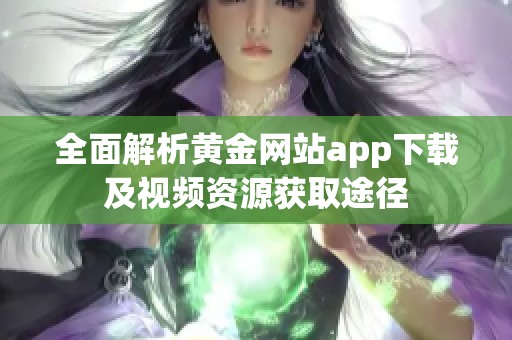 全面解析黄金网站app下载及视频资源获取途径